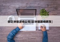 做区块链游戏公司[区块链游戏研发]