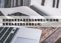 区块链股票龙头易见股份有哪些公司[区块链股票龙头易见股份有哪些公司]