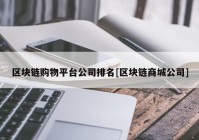 区块链购物平台公司排名[区块链商城公司]