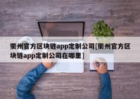 衢州官方区块链app定制公司[衢州官方区块链app定制公司在哪里]