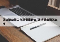 区块链公司工作职责是什么[区块链公司怎么样]