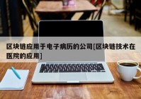 区块链应用于电子病历的公司[区块链技术在医院的应用]