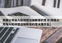 铁路公司加入区块链运输联盟的意义[铁路公司加入区块链运输联盟的意义是什么]