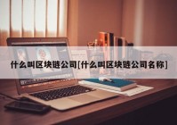 什么叫区块链公司[什么叫区块链公司名称]