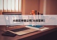 火纹区块链公司[火纹官网]