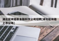 湖北区块链新金融科技公司招聘[湖北区块链上市公司]