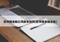 区块链金融公司前景如何[区块链金融企业]