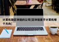 计算机做区块链的公司[区块链属于计算机哪个方向]