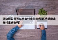 区块链公司可以用支付宝付款吗[区块链绑定支付宝安全吗]