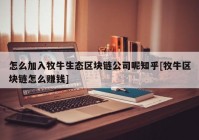 怎么加入牧牛生态区块链公司呢知乎[牧牛区块链怎么赚钱]