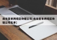 南充首单跨境区块链公司[南充首单跨境区块链公司名单]