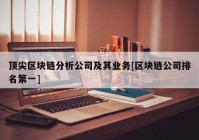 顶尖区块链分析公司及其业务[区块链公司排名第一]