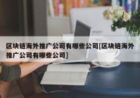 区块链海外推广公司有哪些公司[区块链海外推广公司有哪些公司]