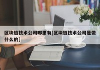 区块链技术公司哪里有[区块链技术公司是做什么的]