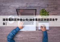 雄安集团区块链公司[雄安集团区块链资金平台]