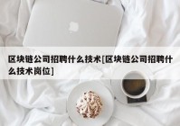 区块链公司招聘什么技术[区块链公司招聘什么技术岗位]