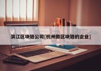 滨江区块链公司[杭州做区块链的企业]