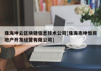 珠海坤云区块链信息技术公司[珠海市坤恒房地产开发经营有限公司]