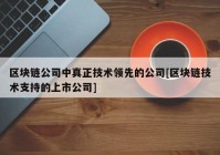 区块链公司中真正技术领先的公司[区块链技术支持的上市公司]