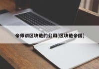 帝师讲区块链的公司[区块链帝国]