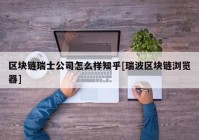 区块链瑞士公司怎么样知乎[瑞波区块链浏览器]