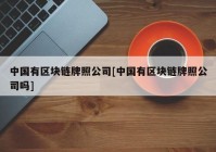 中国有区块链牌照公司[中国有区块链牌照公司吗]