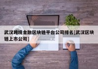 武汉跨境金融区块链平台公司排名[武汉区块链上市公司]