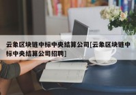 云象区块链中标中央结算公司[云象区块链中标中央结算公司招聘]