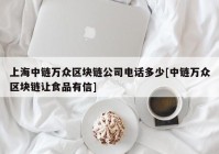 上海中链万众区块链公司电话多少[中链万众区块链让食品有信]