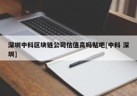 深圳中科区块链公司估值高吗贴吧[中科 深圳]