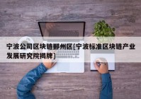 宁波公司区块链鄞州区[宁波标准区块链产业发展研究院揭牌]