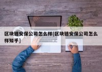 区块链安保公司怎么样[区块链安保公司怎么样知乎]