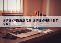 区块链公司是经营范围[区块链公司属于什么行业]