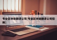 专业区块链翻译公司[专业区块链翻译公司招聘]