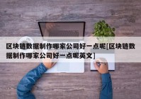 区块链数据制作哪家公司好一点呢[区块链数据制作哪家公司好一点呢英文]