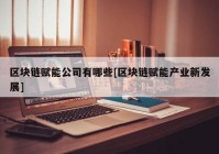 区块链赋能公司有哪些[区块链赋能产业新发展]