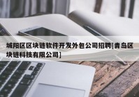 城阳区区块链软件开发外包公司招聘[青岛区块链科技有限公司]