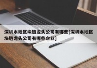 深圳本地区块链龙头公司有哪些[深圳本地区块链龙头公司有哪些企业]