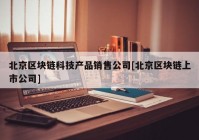 北京区块链科技产品销售公司[北京区块链上市公司]