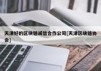 天津好的区块链诚信合作公司[天津区块链协会]