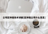 公司区块链技术讲解[区块链公司什么意思]