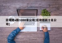 区块链a股1000家公司[区块链前十名公司]