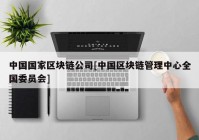 中国国家区块链公司[中国区块链管理中心全国委员会]