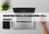 德国管理区块链的公司[英国区块链公司sumswap]