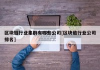 区块链行业集群有哪些公司[区块链行业公司排名]