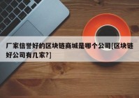 厂家信誉好的区块链商城是哪个公司[区块链好公司有几家?]