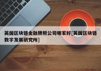 英国区块链金融牌照公司哪家好[英国区块链数字发展研究所]