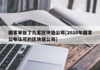 国家审批了几家区块链公司[2020年国家公布认可的区块链公司]