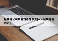 区块链公司发游戏币加拿大[wsc区块链游戏币]