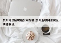 杭州司法区块链公司招聘[杭州互联网法院区块链取证]